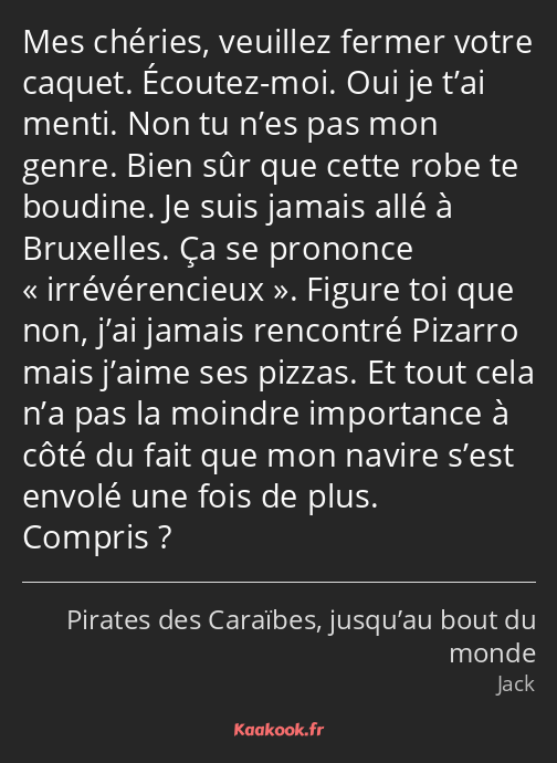 Mes chéries, veuillez fermer votre caquet. Écoutez-moi. Oui je t’ai menti. Non tu n’es pas mon…