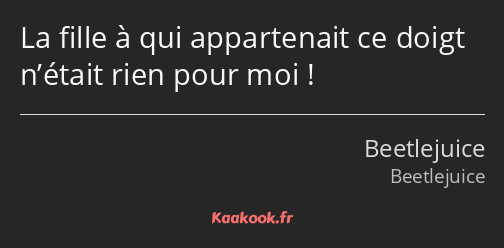 La fille à qui appartenait ce doigt n’était rien pour moi !