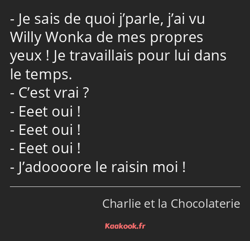 Je sais de quoi j’parle, j’ai vu Willy Wonka de mes propres yeux ! Je travaillais pour lui dans le…