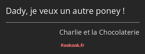 Dady, je veux un autre poney !