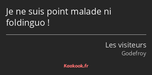 Je ne suis point malade ni foldinguo !