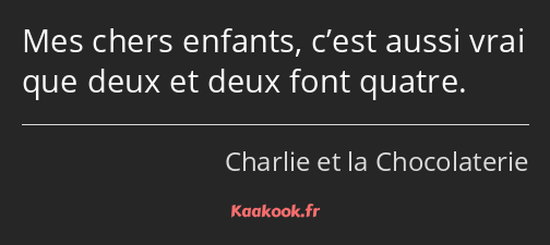 Mes chers enfants, c’est aussi vrai que deux et deux font quatre.