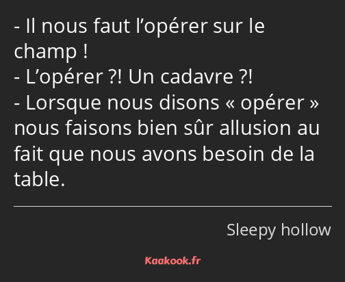 Il nous faut l’opérer sur le champ ! L’opérer ?! Un cadavre ?! Lorsque nous disons opérer nous…