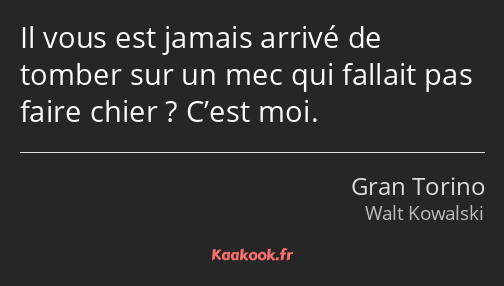 Il vous est jamais arrivé de tomber sur un mec qui fallait pas faire chier ? C’est moi.