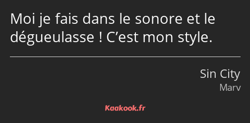 Moi je fais dans le sonore et le dégueulasse ! C’est mon style.