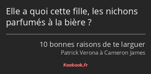 Elle a quoi cette fille, les nichons parfumés à la bière ?