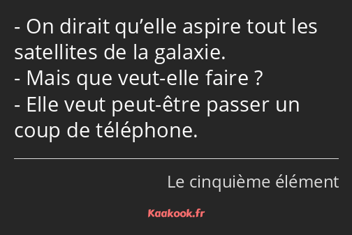 On dirait qu’elle aspire tout les satellites de la galaxie. Mais que veut-elle faire ? Elle veut…