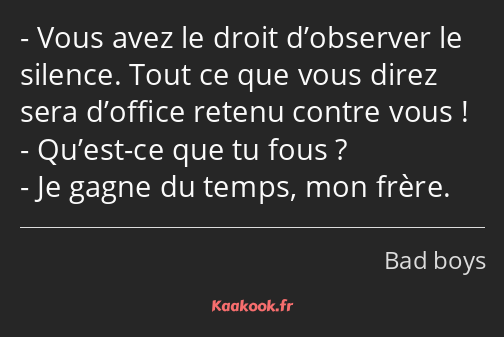 Vous avez le droit d’observer le silence. Tout ce que vous direz sera d’office retenu contre vous…