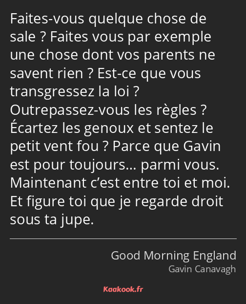 Faites-vous quelque chose de sale ? Faites vous par exemple une chose dont vos parents ne savent…