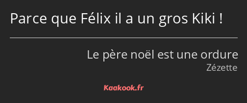 Parce que Félix il a un gros Kiki !