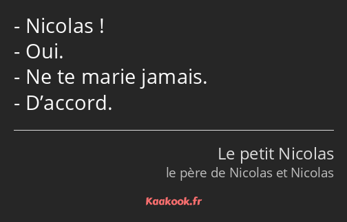 Nicolas ! Oui. Ne te marie jamais. D’accord.