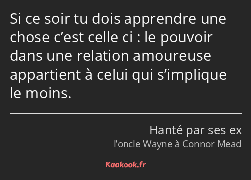 Si ce soir tu dois apprendre une chose c’est celle ci : le pouvoir dans une relation amoureuse…