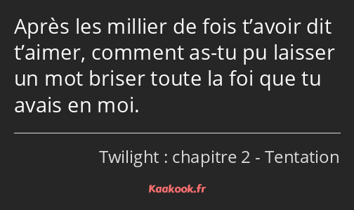 Après les millier de fois t’avoir dit t’aimer, comment as-tu pu laisser un mot briser toute la foi…