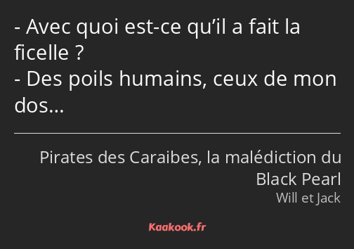 Avec quoi est-ce qu’il a fait la ficelle ? Des poils humains, ceux de mon dos…