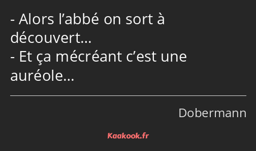 Alors l’abbé on sort à découvert… Et ça mécréant c’est une auréole…