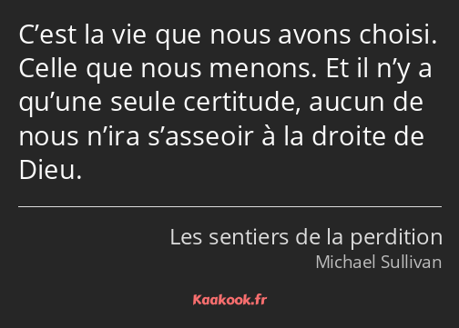 C’est la vie que nous avons choisi. Celle que nous menons. Et il n’y a qu’une seule certitude…