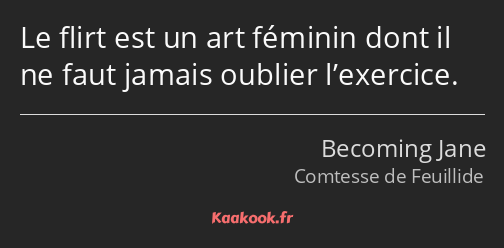 Le flirt est un art féminin dont il ne faut jamais oublier l’exercice.