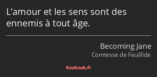 L’amour et les sens sont des ennemis à tout âge.