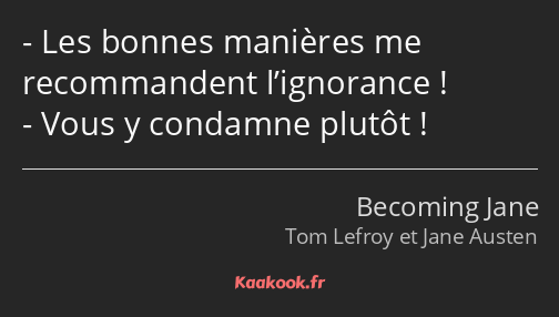 Les bonnes manières me recommandent l’ignorance ! Vous y condamne plutôt !