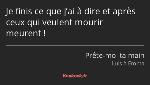 Je finis ce que j’ai à dire et après ceux qui veulent mourir meurent !