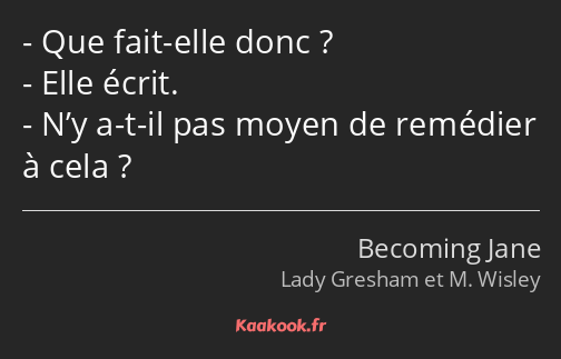 Que fait-elle donc ? Elle écrit. N’y a-t-il pas moyen de remédier à cela ?