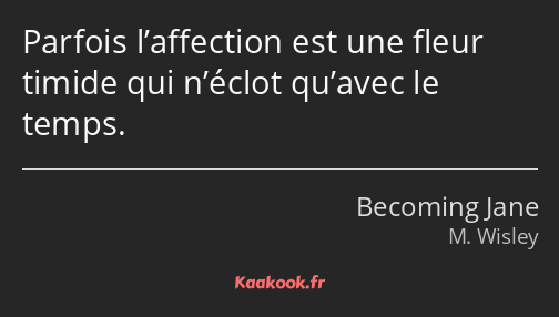 Parfois l’affection est une fleur timide qui n’éclot qu’avec le temps.