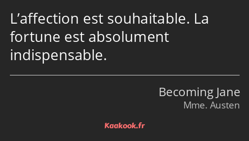 L’affection est souhaitable. La fortune est absolument indispensable.