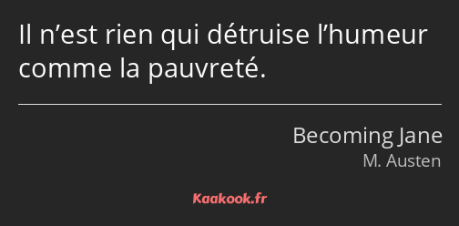 Il n’est rien qui détruise l’humeur comme la pauvreté.