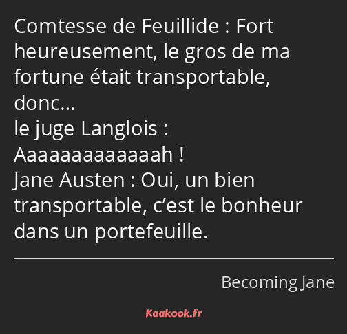 Fort heureusement, le gros de ma fortune était transportable, donc… Aaaaaaaaaaaaah ! Oui, un bien…