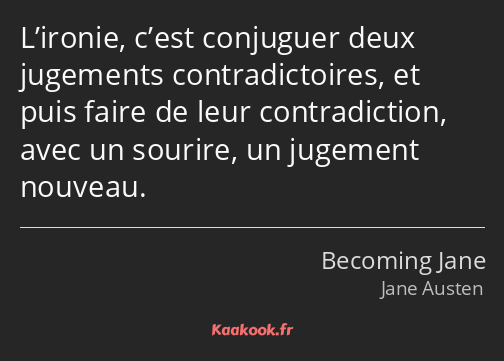 L’ironie, c’est conjuguer deux jugements contradictoires, et puis faire de leur contradiction, avec…