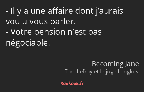 Il y a une affaire dont j’aurais voulu vous parler. Votre pension n’est pas négociable.