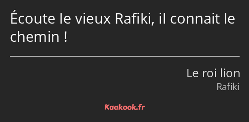 Écoute le vieux Rafiki, il connait le chemin !