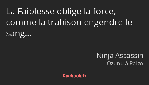 La Faiblesse oblige la force, comme la trahison engendre le sang…