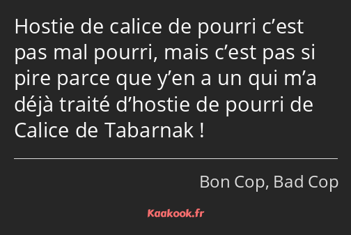 Hostie de calice de pourri c’est pas mal pourri, mais c’est pas si pire parce que y’en a un qui m’a…