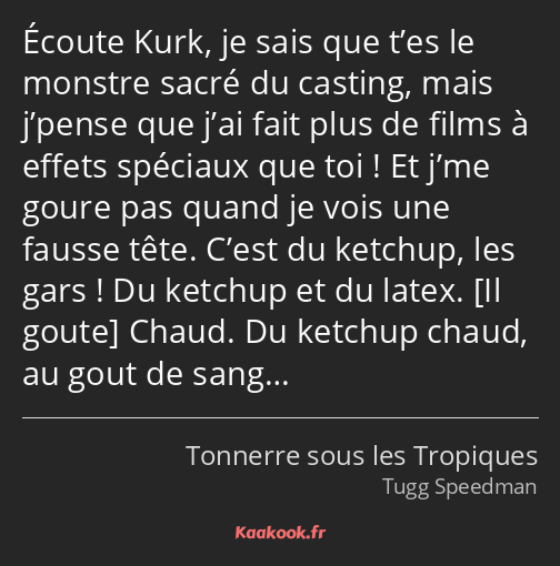 Écoute Kurk, je sais que t’es le monstre sacré du casting, mais j’pense que j’ai fait plus de films…