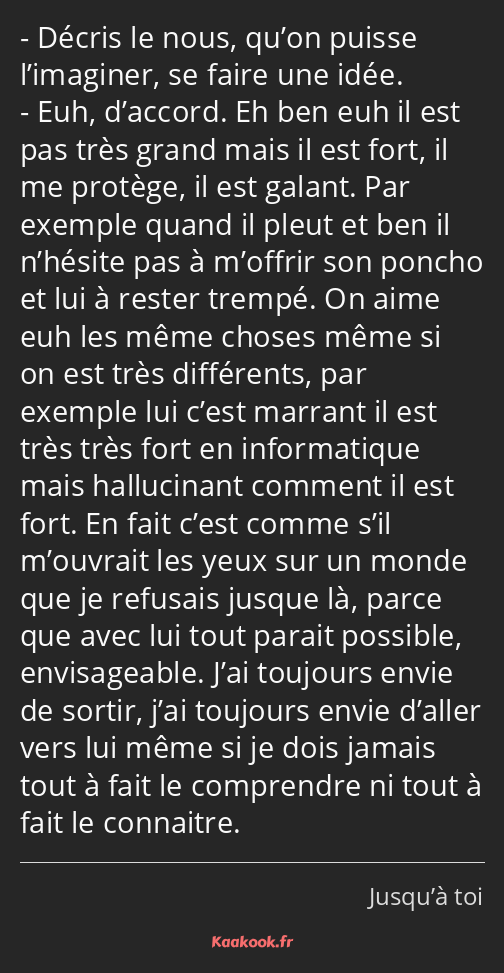 Décris le nous, qu’on puisse l’imaginer, se faire une idée. Euh, d’accord. Eh ben euh il est pas…