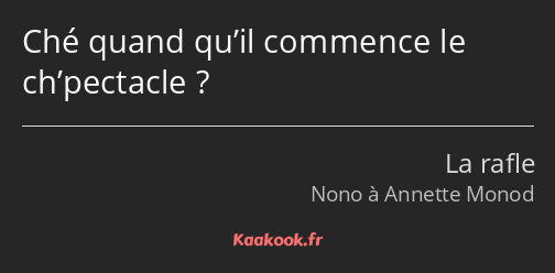 Ché quand qu’il commence le ch’pectacle ?