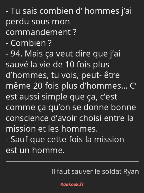 Tu sais combien d’ hommes j’ai perdu sous mon commandement ? Combien ? 94. Mais ça veut dire que…