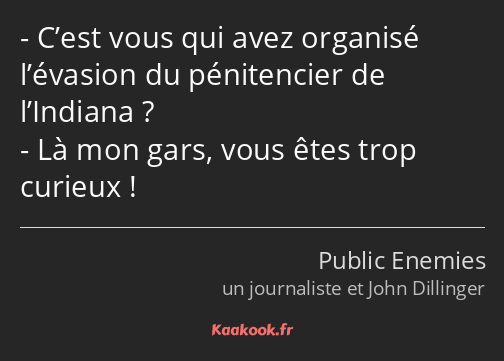 C’est vous qui avez organisé l’évasion du pénitencier de l’Indiana ? Là mon gars, vous êtes trop…