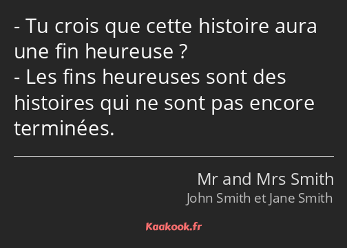 Tu crois que cette histoire aura une fin heureuse ? Les fins heureuses sont des histoires qui ne…