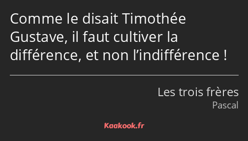 Comme le disait Timothée Gustave, il faut cultiver la différence, et non l’indifférence !