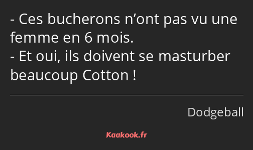 Ces bucherons n’ont pas vu une femme en 6 mois. Et oui, ils doivent se masturber beaucoup Cotton !