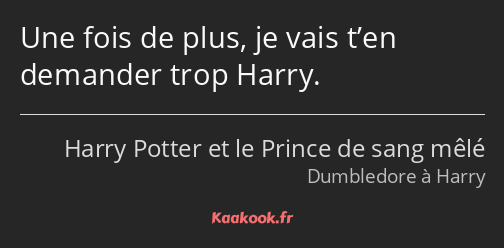 Une fois de plus, je vais t’en demander trop Harry.