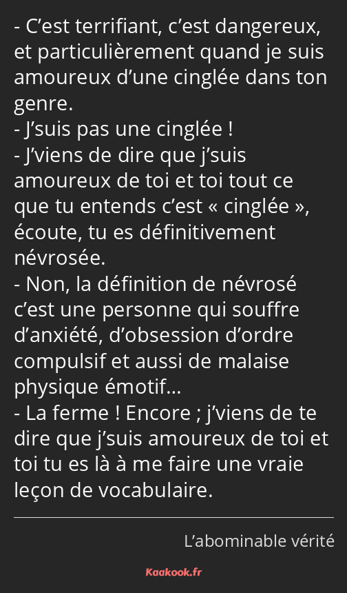 C’est terrifiant, c’est dangereux, et particulièrement quand je suis amoureux d’une cinglée dans…