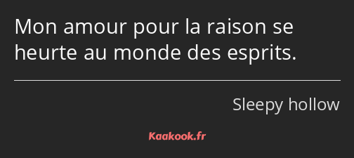 Mon amour pour la raison se heurte au monde des esprits.