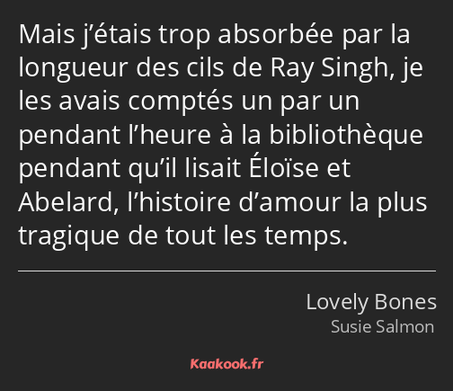 Mais j’étais trop absorbée par la longueur des cils de Ray Singh, je les avais comptés un par un…