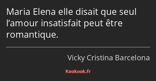 Maria Elena elle disait que seul l’amour insatisfait peut être romantique.