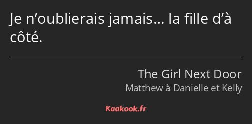 Je n’oublierais jamais… la fille d’à côté.