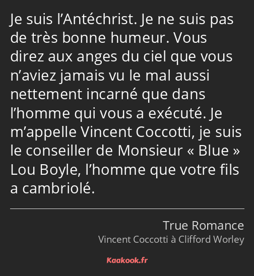 Je suis l’Antéchrist. Je ne suis pas de très bonne humeur. Vous direz aux anges du ciel que vous…