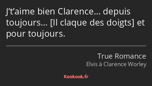 J’t’aime bien Clarence… depuis toujours… et pour toujours.